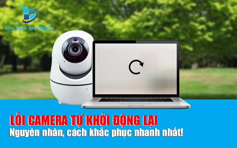 Lỗi camera tự khởi động lại  Nguyên nhân do đâu, cách khắc phục ra sao