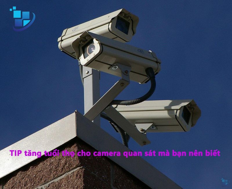 TIP tăng tuổi thọ cho camera quan sát mà bạn nên biết!