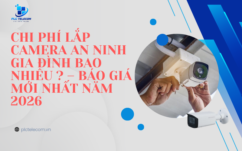 Chi Phí Lắp Camera An Ninh Gia Đình Bao Nhiêu ? – Báo Giá Mới Nhất Năm 2026